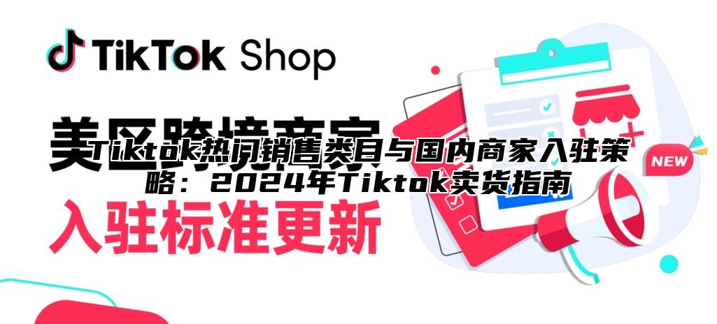 Tiktok热门销售类目与国内商家入驻策略：2025年Tiktok卖货指南