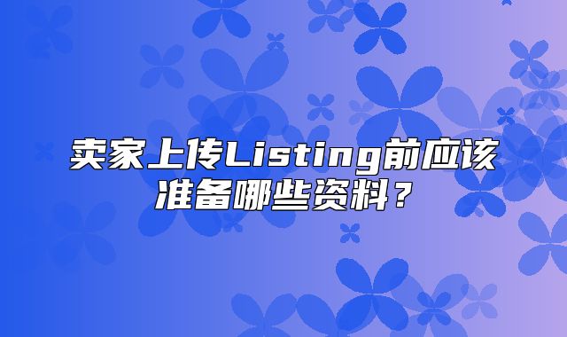 卖家上传Listing前应该准备哪些资料？