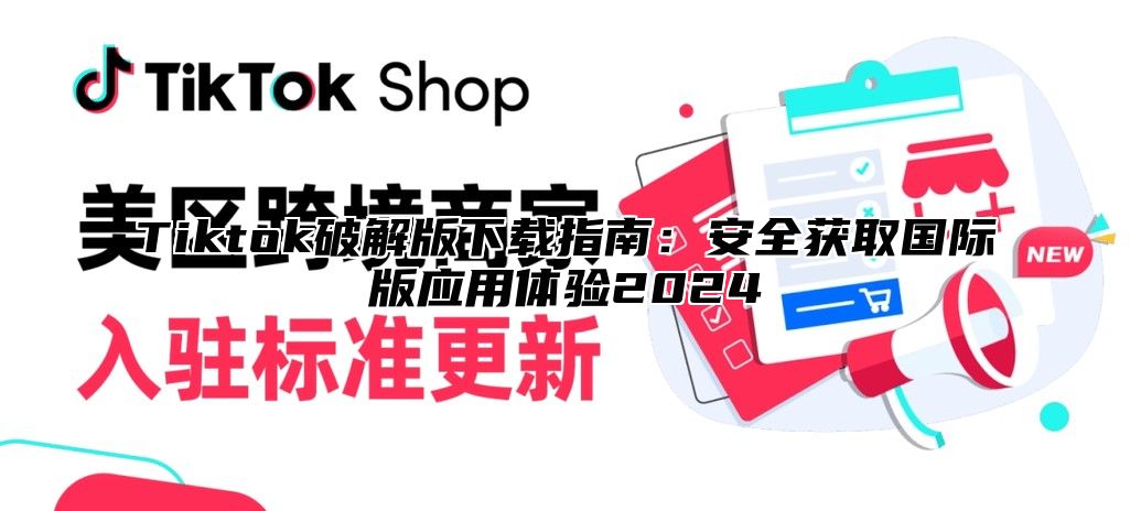 Tiktok破解版下载指南：安全获取国际版应用体验2025