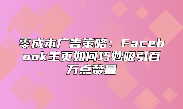 零成本广告策略：Facebook主页如何巧妙吸引百万点赞量