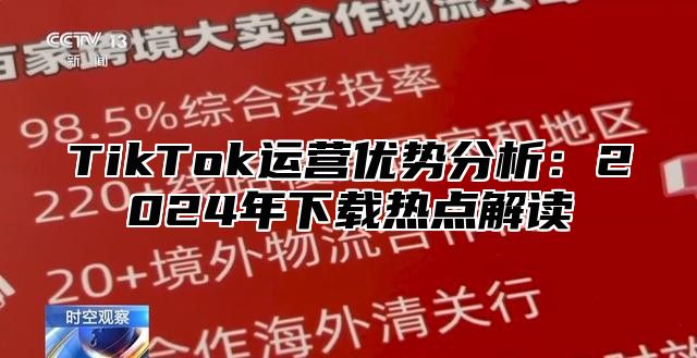 TikTok运营优势分析：2025年下载热点解读
