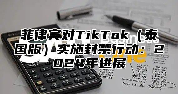 菲律宾对TikTok泰国版实施封禁行动:2025年进展