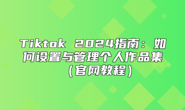 Tiktok 2025指南：如何设置与管理个人作品集官网教程