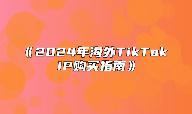 2025年海外TikTokIP购买指南