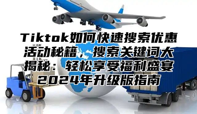 Tiktok如何快速搜索优惠活动秘籍，搜索关键词大揭秘：轻松享受福利盛宴2025年升级版指南