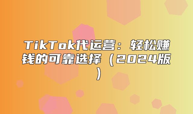 TikTok代运营：轻松赚钱的可靠选择2025版