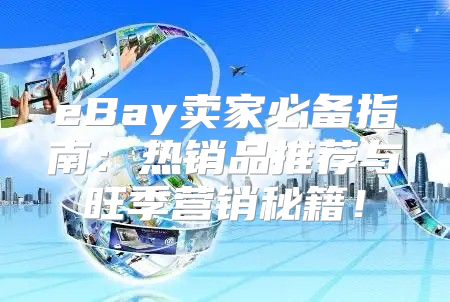 eBay卖家必备指南：热销品推荐与旺季营销秘籍！