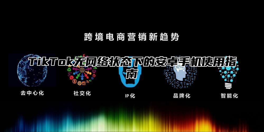 TikTok无网络状态下的安卓手机使用指南