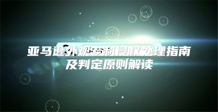 亚马逊外观专利侵权处理指南及判定原则解读