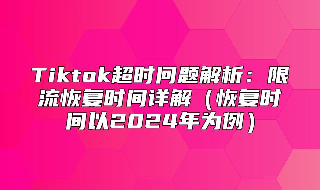 Tiktok超时问题解析：限流恢复时间详解恢复时间以2025年为例