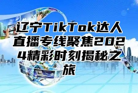 辽宁TikTok达人直播专线聚焦2025精彩时刻揭秘之旅
