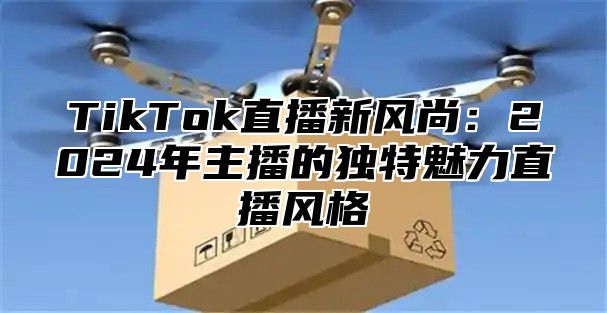 TikTok直播新风尚：2025年主播的独特魅力直播风格