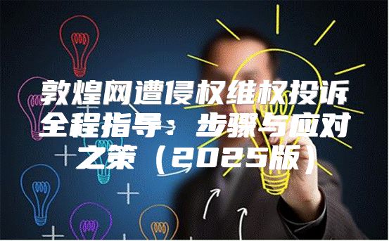 敦煌网遭侵权维权投诉全程指导：步骤与应对之策2025版