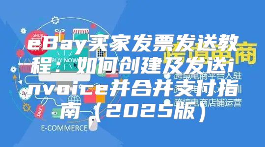eBay买家发票发送教程：如何创建及发送invoice并合并支付指南2025版