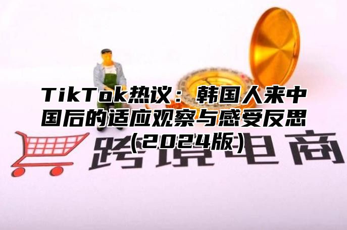 TikTok热议：韩国人来中国后的适应观察与感受反思2025版
