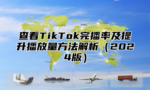 查看TikTok完播率及提升播放量方法解析2025版