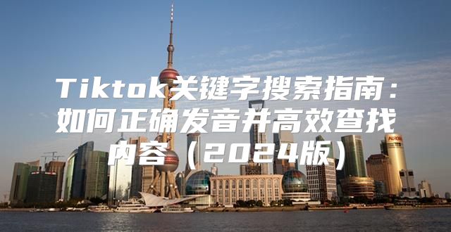 Tiktok关键字搜索指南：如何正确发音并高效查找内容2025版
