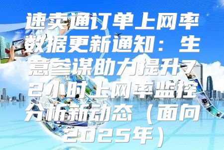 速卖通订单上网率数据更新通知：生意参谋助力提升72小时上网率监控分析新动态面向2025年