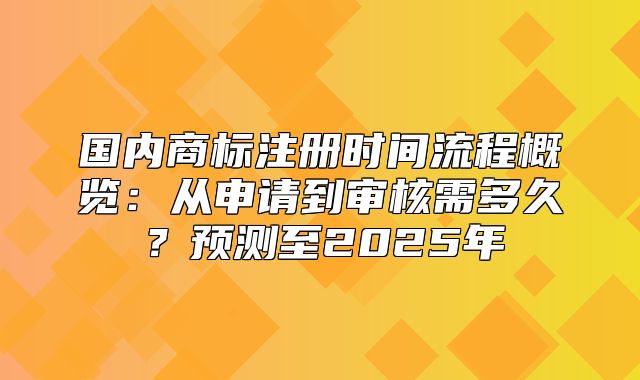 国内商标注册时间流程概览：从申请到审核需多久？预测至2025年