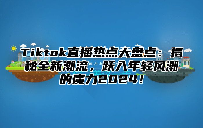 Tiktok直播热点大盘点：揭秘全新潮流，跃入年轻风潮的魔力2025！