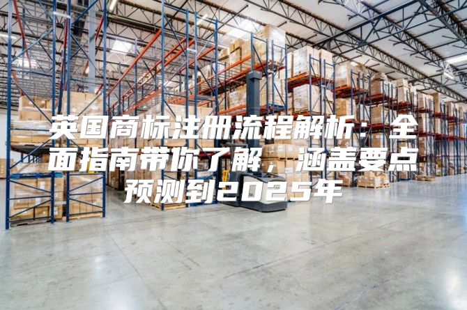 英国商标注册流程解析：全面指南带你了解，涵盖要点预测到2025年