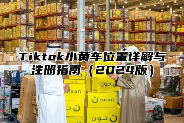 Tiktok小黄车位置详解与注册指南2025版