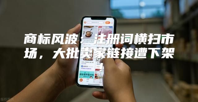 商标风波：注册词横扫市场，大批卖家链接遭下架！