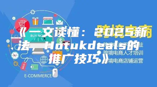一文读懂：2025新法，Hotukdeals的推广技巧