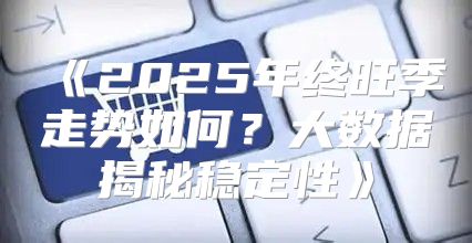 2025年终旺季走势如何？大数据揭秘稳定性