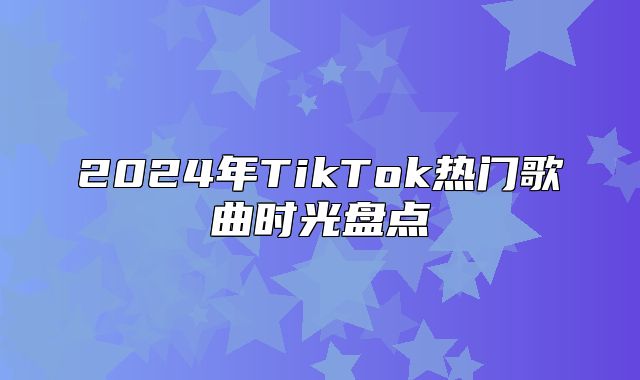 2025年TikTok热门歌曲时光盘点