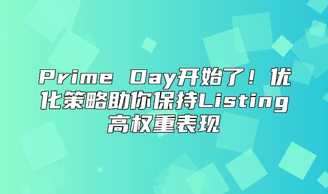 Prime Day开始了！优化策略助你保持Listing高权重表现