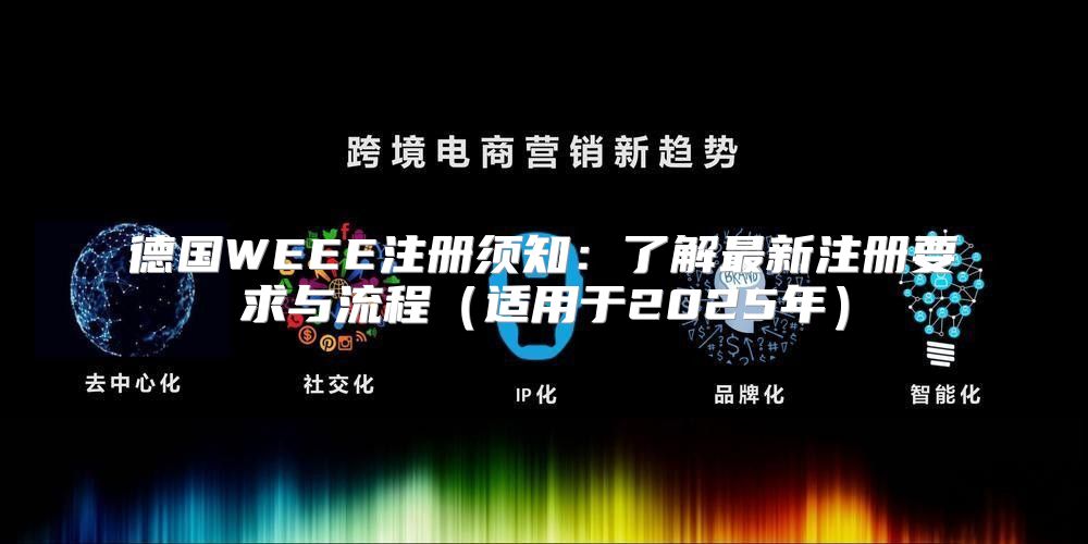 德国WEEE注册须知：了解最新注册要求与流程适用于2025年