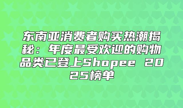 东南亚消费者购买热潮揭秘：年度最受欢迎的购物品类已登上Shopee 2025榜单