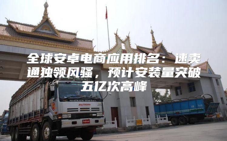全球安卓电商应用排名：速卖通独领风骚，预计安装量突破五亿次高峰