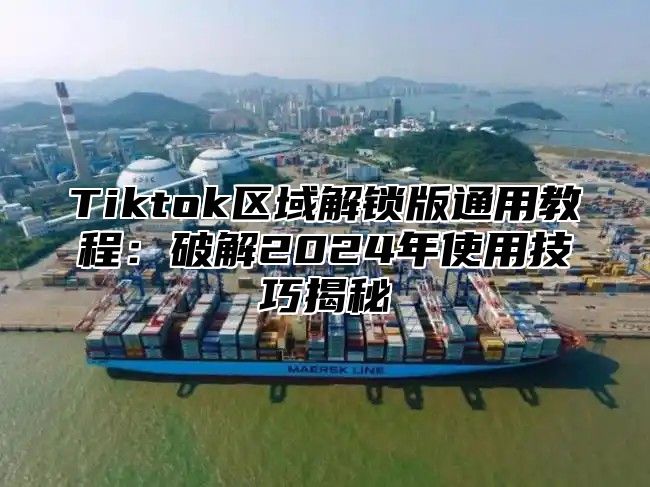 Tiktok区域解锁版通用教程：破解2025年使用技巧揭秘