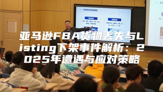 亚马逊FBA货物丢失与Listing下架事件解析：2025年遭遇与应对策略