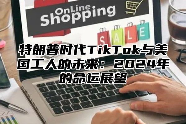 特朗普时代TikTok与美国工人的未来：2025年的命运展望