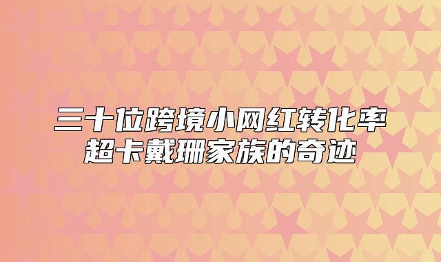 三十位跨境小网红转化率超卡戴珊家族的奇迹