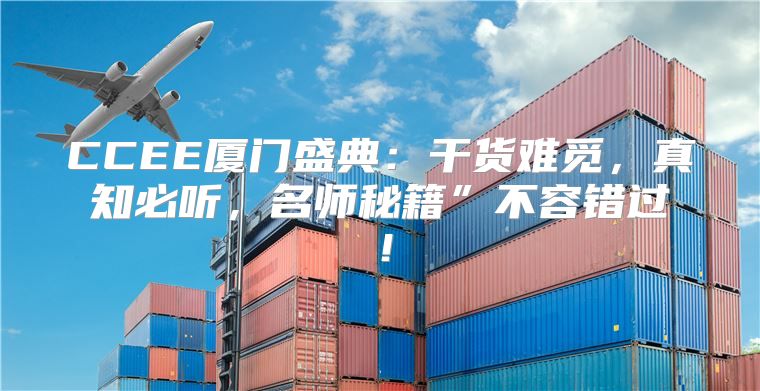CCEE厦门盛典：干货难觅，真知必听，名师秘籍”不容错过！