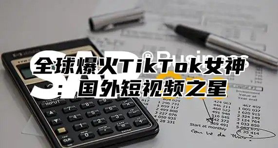 全球爆火TikTok女神：国外短视频之星