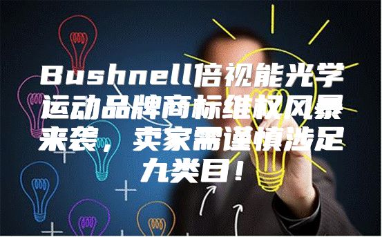 Bushnell倍视能光学运动品牌商标维权风暴来袭，卖家需谨慎涉足九类目！