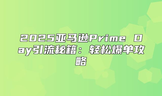 2025亚马逊Prime Day引流秘籍：轻松爆单攻略