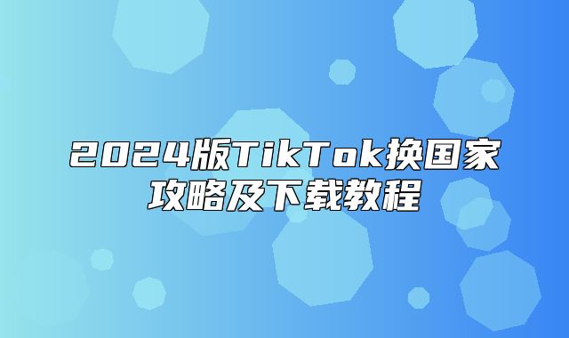 2025版TikTok换国家攻略及下载教程