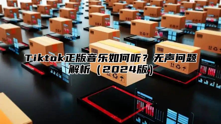 Tiktok正版音乐如何听？无声问题解析2025版