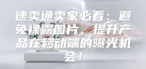 速卖通卖家必看：避免裸露图片，提升产品在移动端的曝光机会！