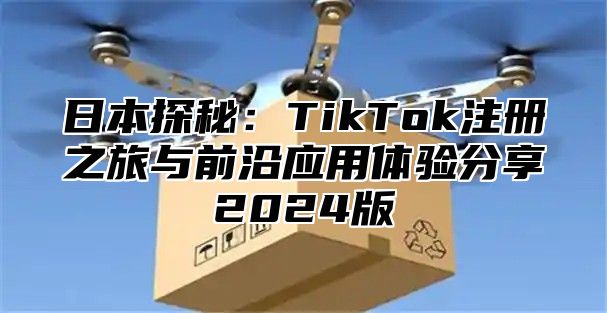 日本探秘：TikTok注册之旅与前沿应用体验分享2025版