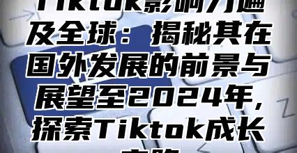 Tiktok影响力遍及全球：揭秘其在国外发展的前景与展望至2025年,探索Tiktok成长之路