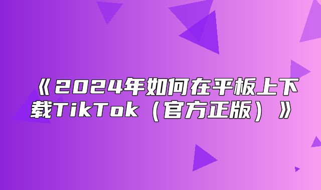 2025年如何在平板上下载TikTok官方正版