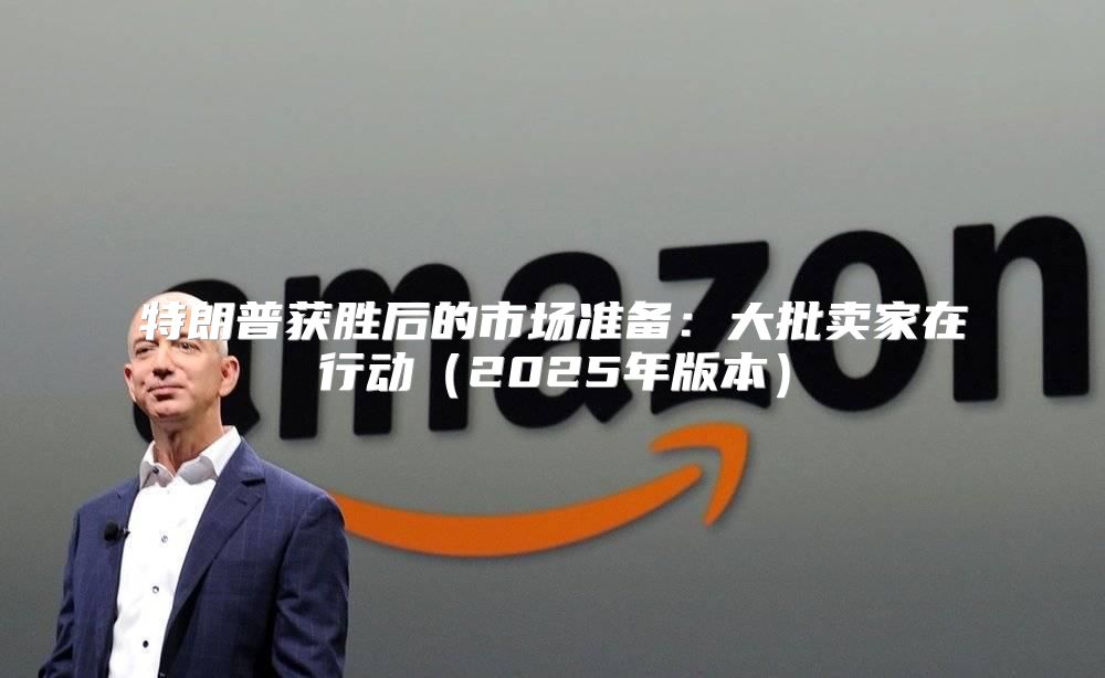 特朗普获胜后的市场准备：大批卖家在行动2025年版本