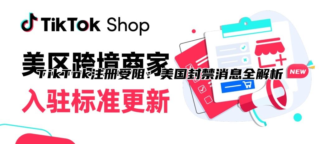 TikTok注册受阻：美国封禁消息全解析